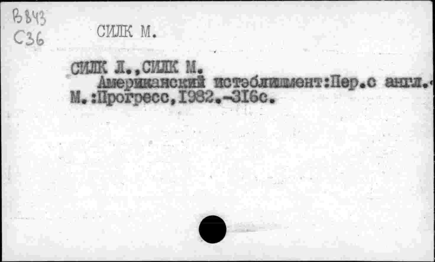 ﻿W CSG
силк м.
силк л.,силк м.
Американски! истэблишмент: Пер. с англ. М.гПрогресс,I982.-3I6C.